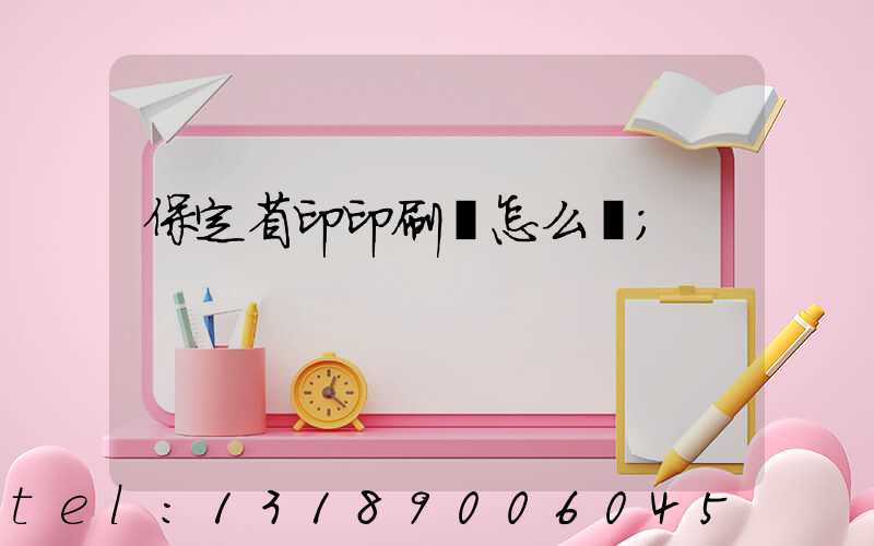 保定省印印刷廠怎么樣