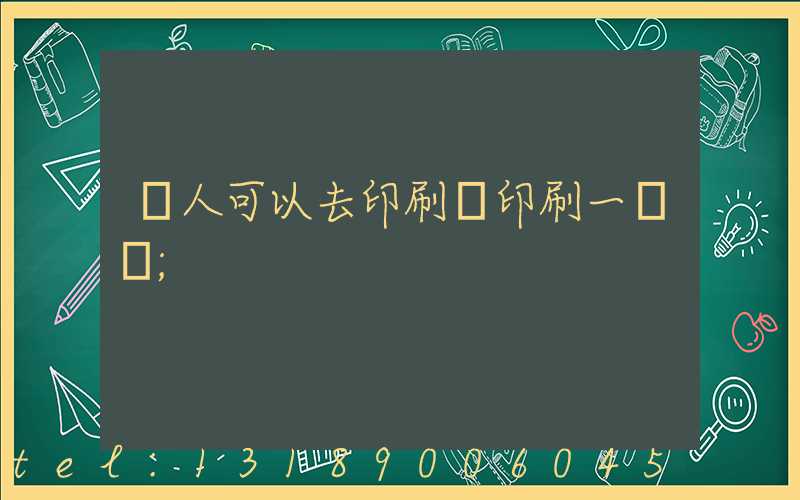 個人可以去印刷廠印刷一張嗎