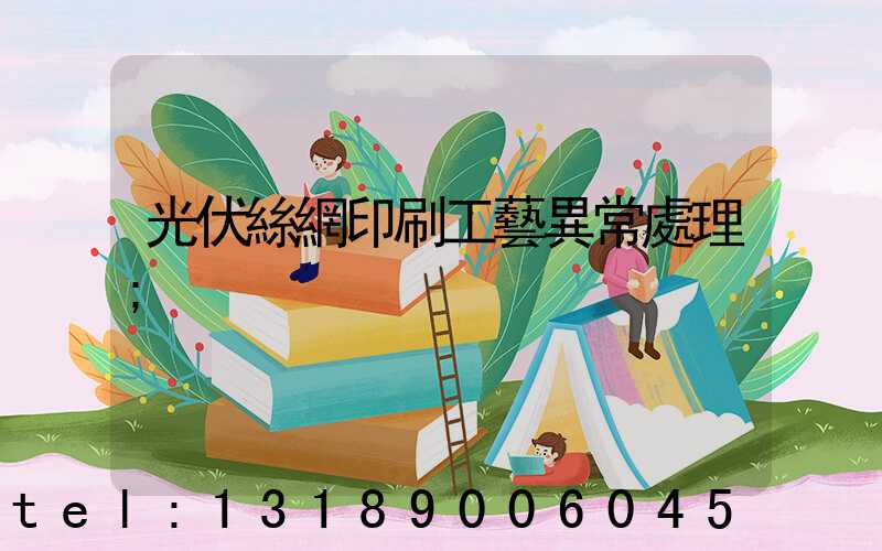 光伏絲網印刷工藝異常處理