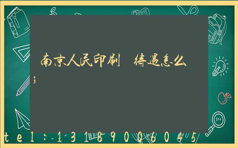 南京人民印刷廠待遇怎么樣