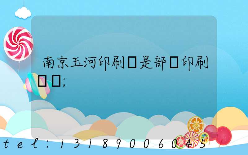 南京玉河印刷廠是部隊印刷廠嗎