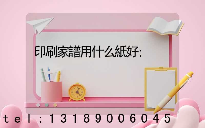 印刷家譜用什么紙好