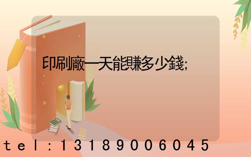 印刷廠一天能賺多少錢