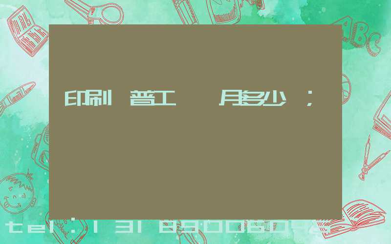 印刷廠普工一個月多少錢