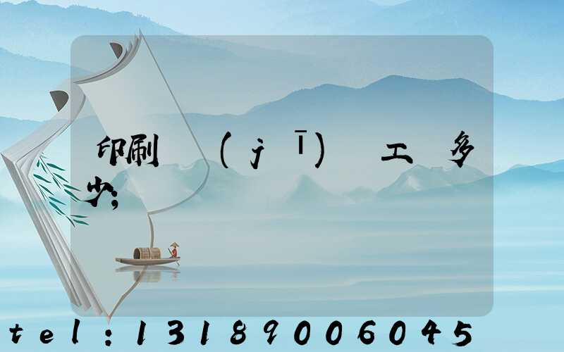 印刷廠機(jī)長工資多少