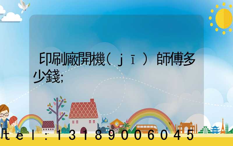 印刷廠開機(jī)師傅多少錢