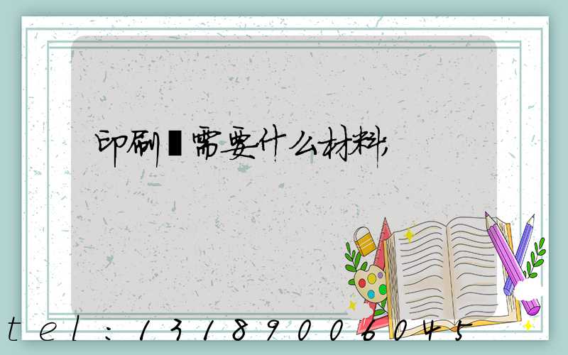 印刷廠需要什么材料