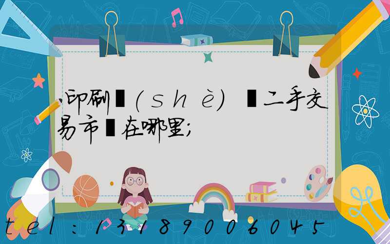 印刷設(shè)備二手交易市場在哪里