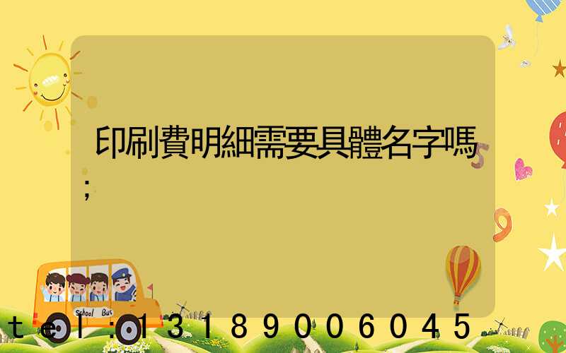 印刷費明細需要具體名字嗎