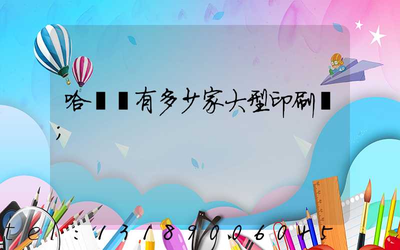 哈爾濱有多少家大型印刷廠