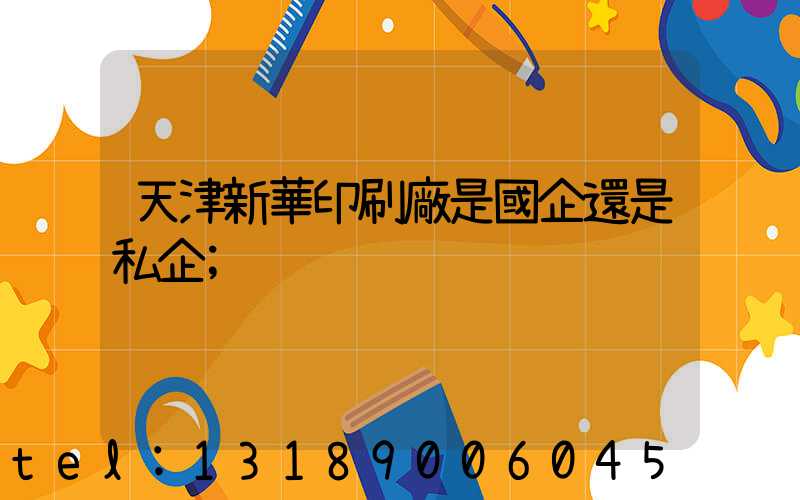 天津新華印刷廠是國企還是私企