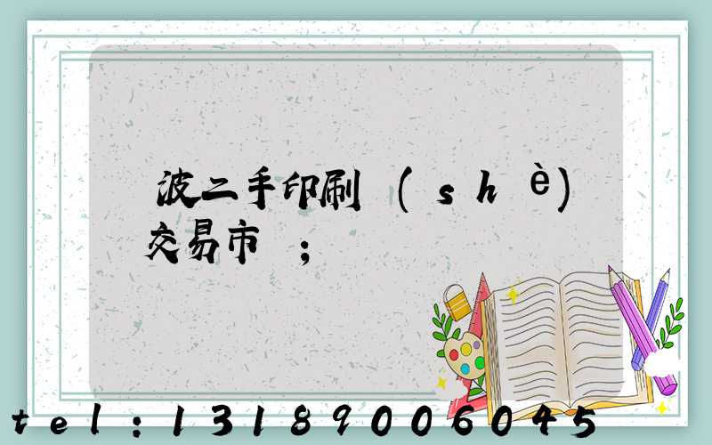 寧波二手印刷設(shè)備交易市場