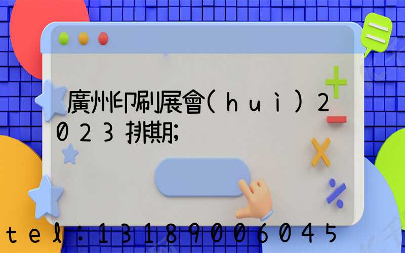 廣州印刷展會(huì)2023排期