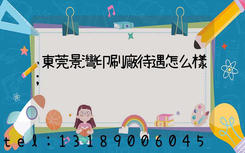 東莞景灣印刷廠待遇怎么樣