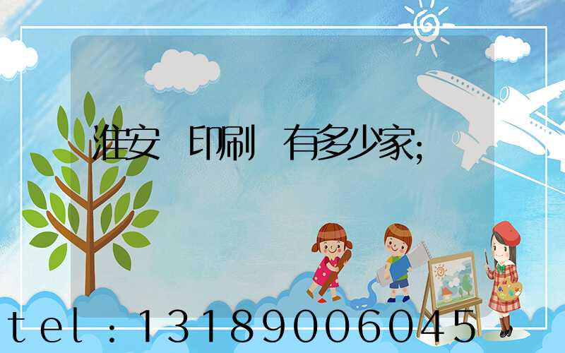 淮安區印刷廠有多少家