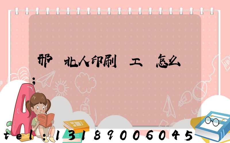 邢臺北人印刷廠工資怎么樣