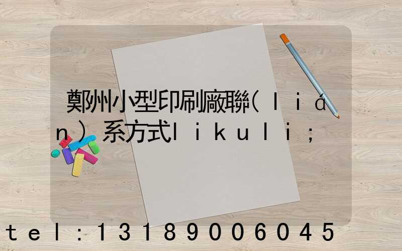 鄭州小型印刷廠聯(lián)系方式likuli