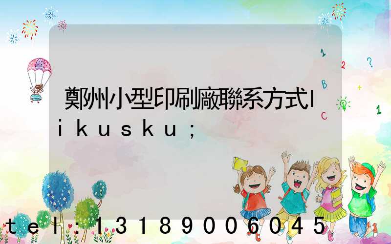 鄭州小型印刷廠聯系方式likusku