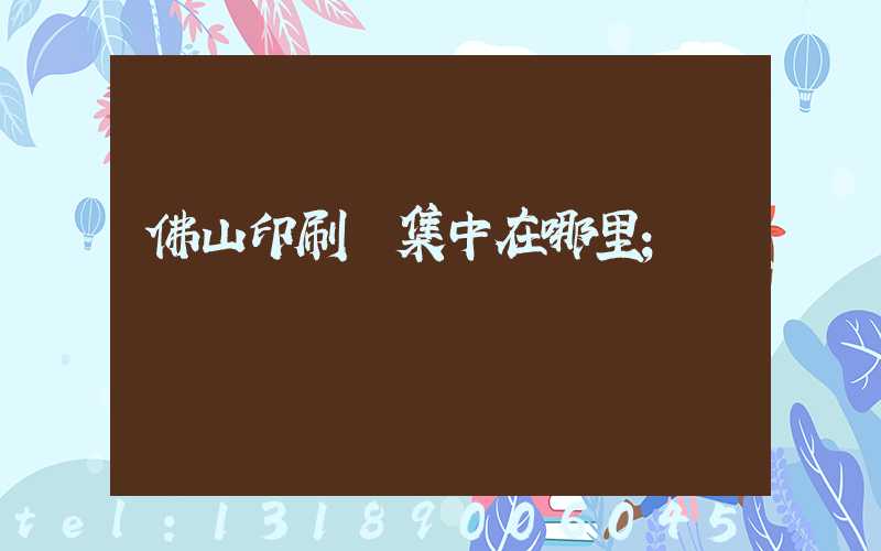 佛山印刷廠集中在哪里