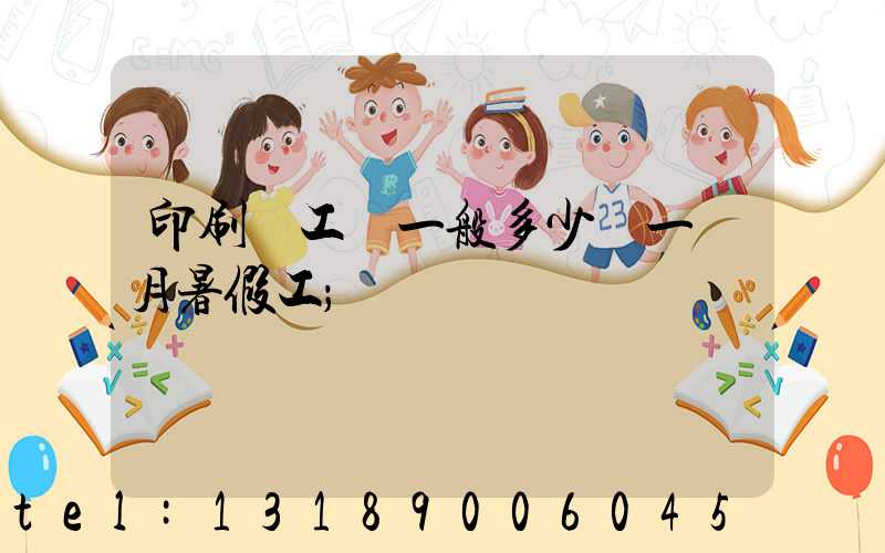 印刷廠工資一般多少錢一個月暑假工