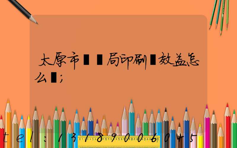 太原市稅務局印刷廠效益怎么樣