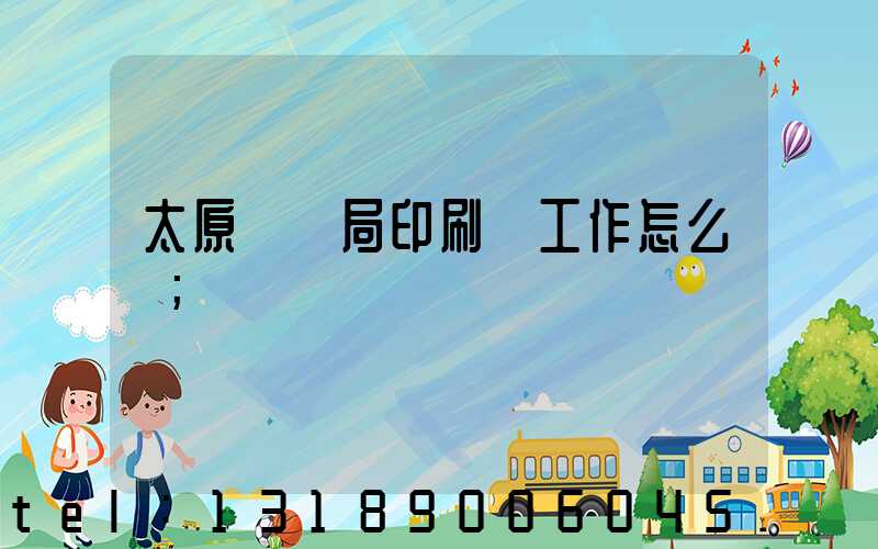 太原稅務局印刷廠工作怎么樣