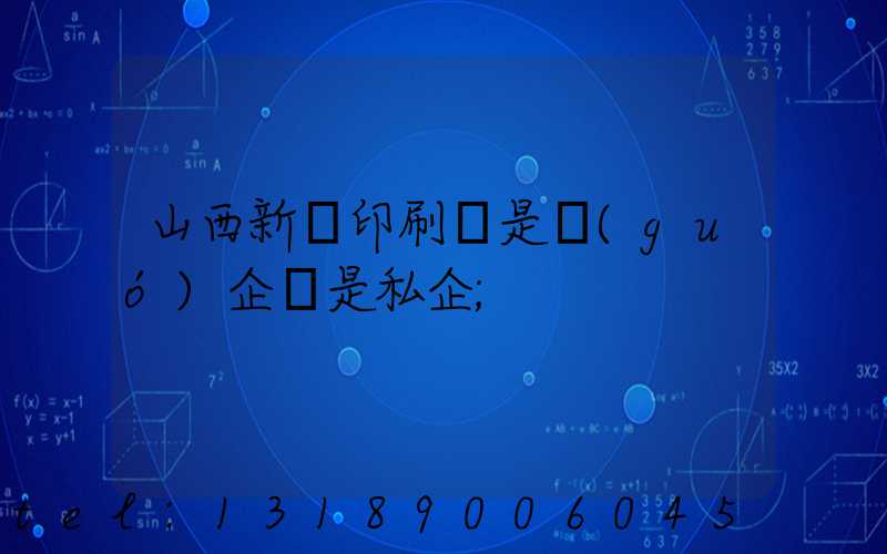 山西新華印刷廠是國(guó)企還是私企