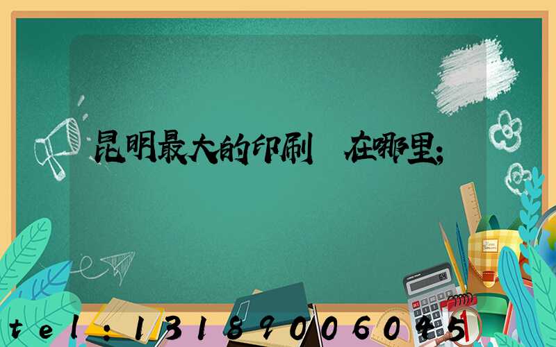 昆明最大的印刷廠在哪里