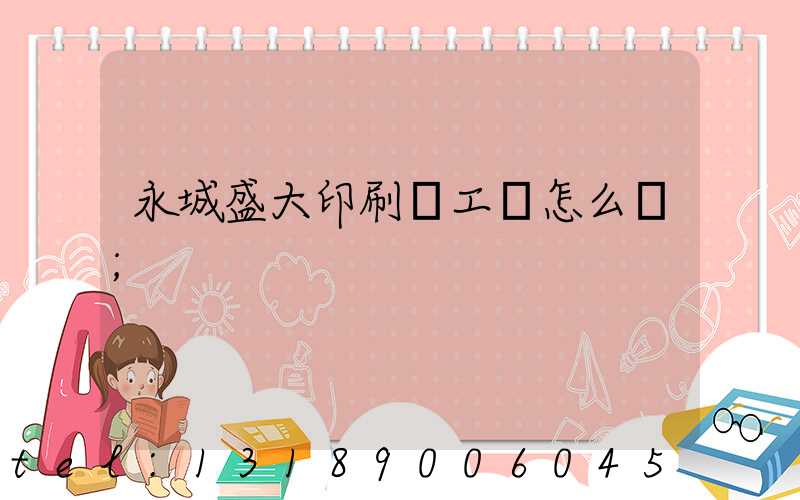 永城盛大印刷廠工資怎么樣