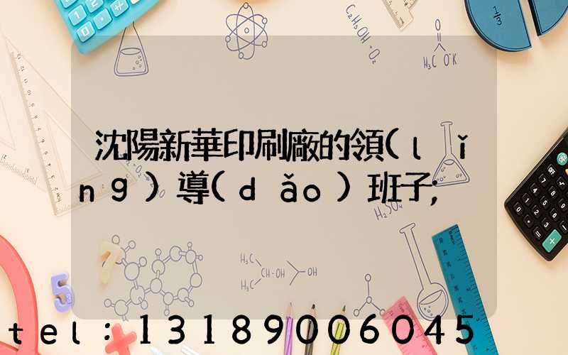 沈陽新華印刷廠的領(lǐng)導(dǎo)班子