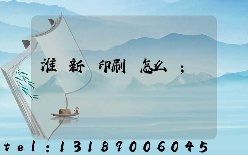 淮陰新華印刷廠怎么樣