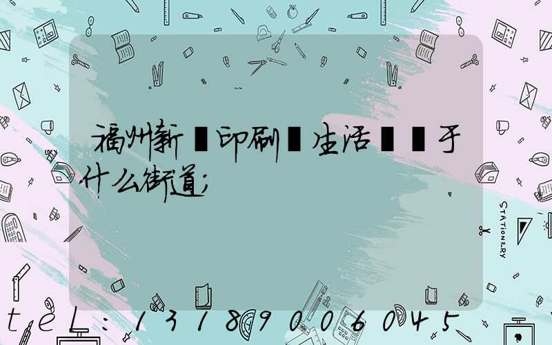 福州新華印刷廠生活區屬于什么街道