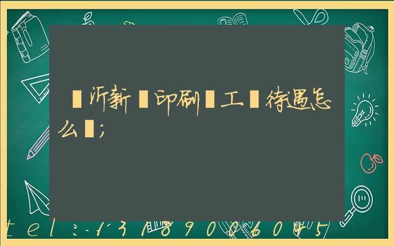 臨沂新華印刷廠工資待遇怎么樣